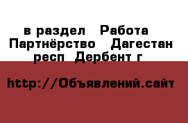  в раздел : Работа » Партнёрство . Дагестан респ.,Дербент г.